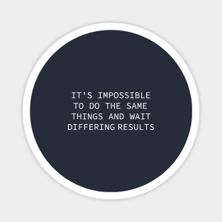 it's impossible to do the same things and wait differing results Magnet